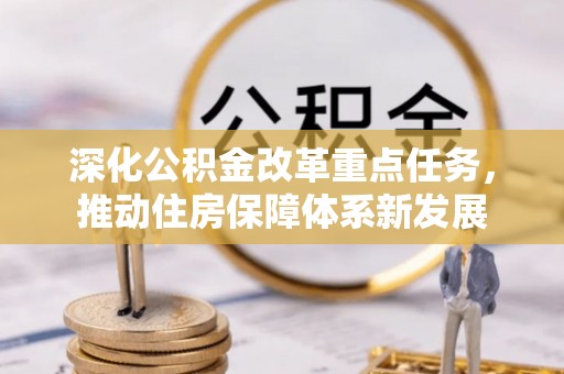 固阳深化公积金改革重点任务，推动住房保障体系新发展