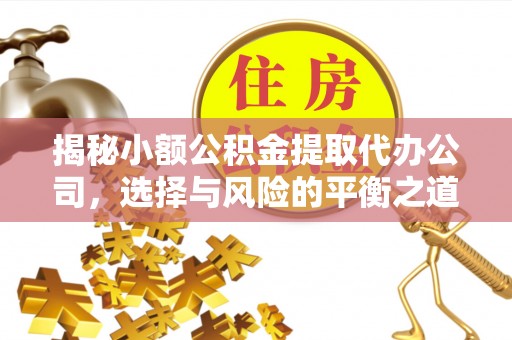 固阳揭秘小额公积金提取代办公司，选择与风险的平衡之道