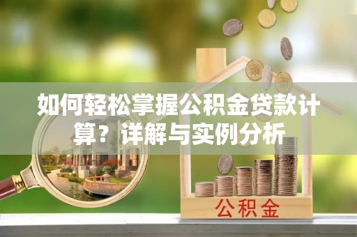 固阳如何轻松掌握公积金贷款计算？详解与实例分析