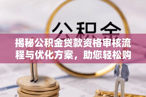 固阳揭秘公积金贷款资格审核流程与优化方案，助您轻松购房