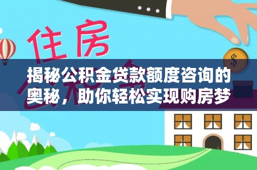 固阳揭秘公积金贷款额度咨询的奥秘，助你轻松实现购房梦想