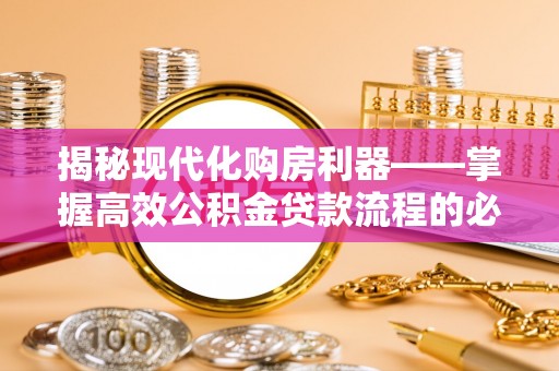 固阳揭秘现代化购房利器——掌握高效公积金贷款流程的必备指南