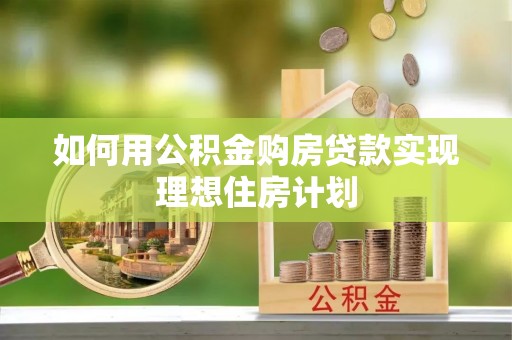固阳如何用公积金购房贷款实现理想住房计划