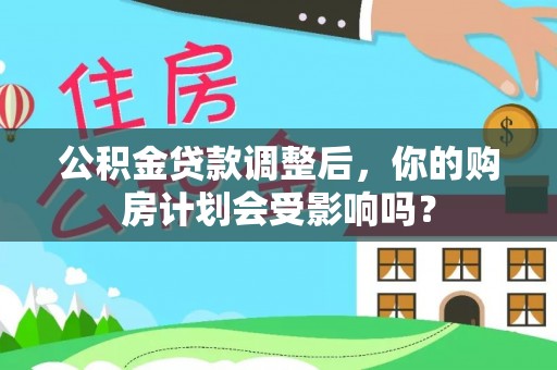 固阳公积金贷款调整后，你的购房计划会受影响吗？
