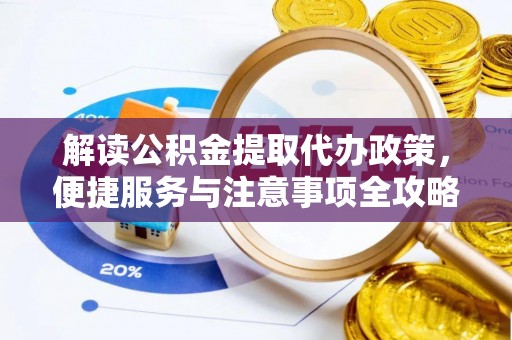 固阳解读公积金提取代办政策，便捷服务与注意事项全攻略