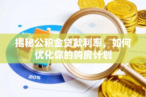 固阳揭秘公积金贷款利率，如何优化你的购房计划