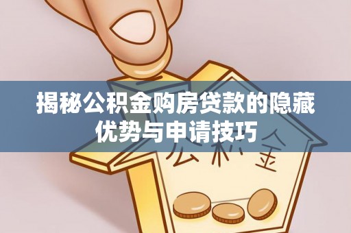 固阳揭秘公积金购房贷款的隐藏优势与申请技巧