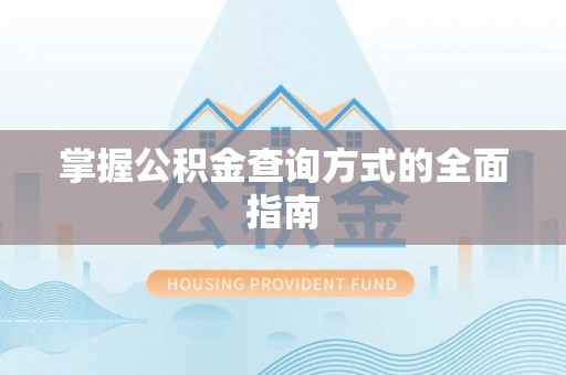 固阳掌握公积金查询方式的全面指南