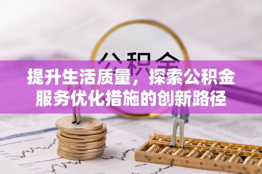 固阳提升生活质量，探索公积金服务优化措施的创新路径