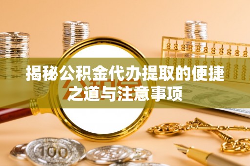 固阳揭秘公积金代办提取的便捷之道与注意事项