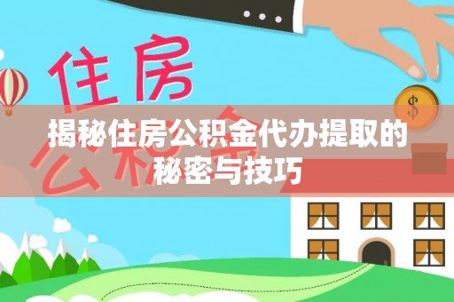 固阳揭秘住房公积金代办提取的秘密与技巧
