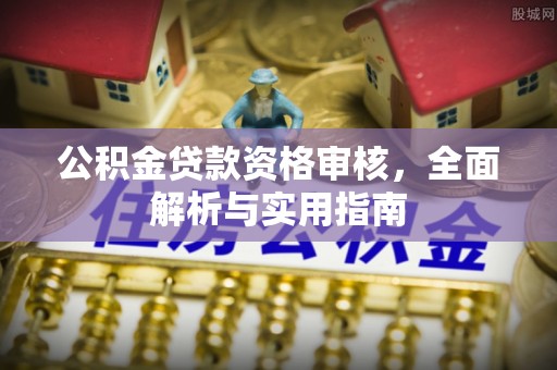 固阳公积金贷款资格审核，全面解析与实用指南