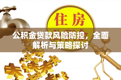 固阳公积金贷款风险防控，全面解析与策略探讨