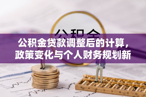 固阳公积金贷款调整后的计算，政策变化与个人财务规划新思路