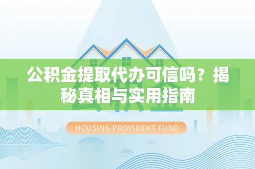 固阳公积金提取代办可信吗？揭秘真相与实用指南