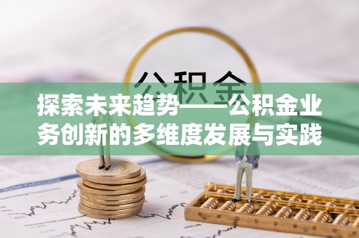 固阳探索未来趋势——公积金业务创新的多维度发展与实践