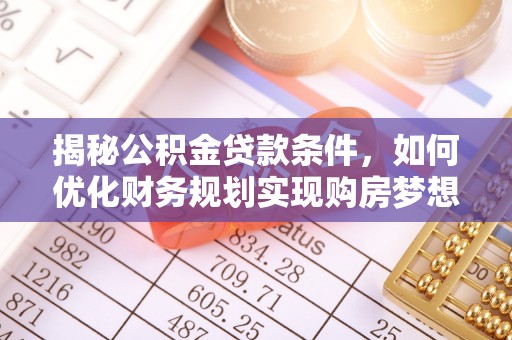 固阳揭秘公积金贷款条件，如何优化财务规划实现购房梦想