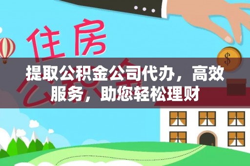 固阳提取公积金公司代办，高效服务，助您轻松理财
