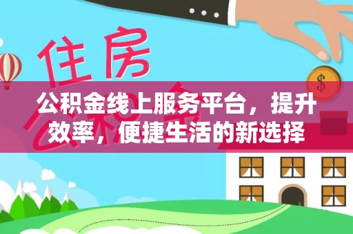 固阳公积金线上服务平台，提升效率，便捷生活的新选择