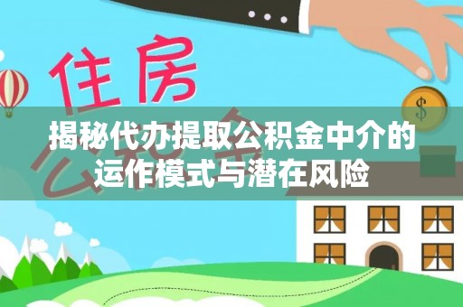 固阳揭秘代办提取公积金中介的运作模式与潜在风险