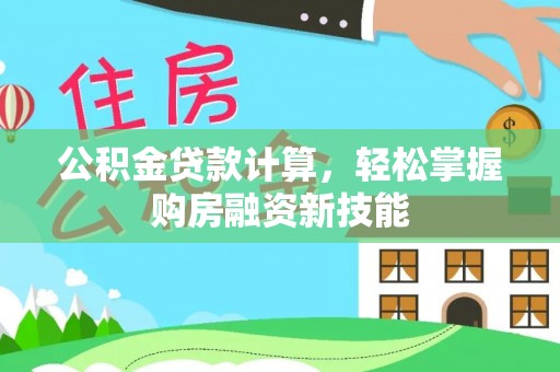 固阳公积金贷款计算，轻松掌握购房融资新技能