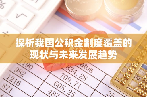 固阳探析我国公积金制度覆盖的现状与未来发展趋势