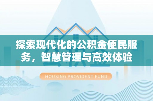 固阳探索现代化的公积金便民服务，智慧管理与高效体验