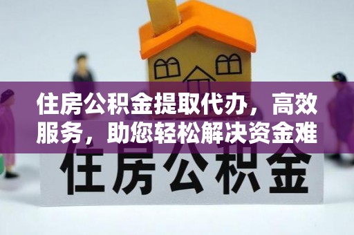 固阳住房公积金提取代办，高效服务，助您轻松解决资金难题