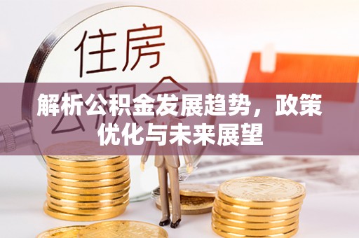 固阳解析公积金发展趋势，政策优化与未来展望