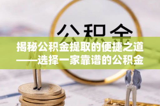 固阳揭秘公积金提取的便捷之道——选择一家靠谱的公积金提取代办公司