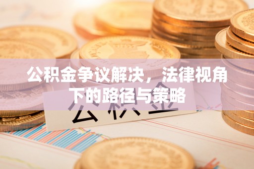 固阳公积金争议解决，法律视角下的路径与策略