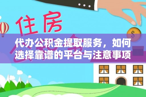 固阳代办公积金提取服务，如何选择靠谱的平台与注意事项