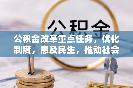 固阳公积金改革重点任务，优化制度，惠及民生，推动社会公平