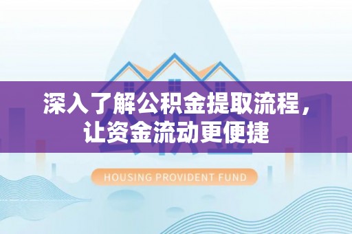 固阳深入了解公积金提取流程，让资金流动更便捷