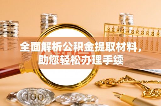 固阳全面解析公积金提取材料，助您轻松办理手续
