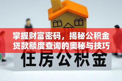 固阳掌握财富密码，揭秘公积金贷款额度查询的奥秘与技巧