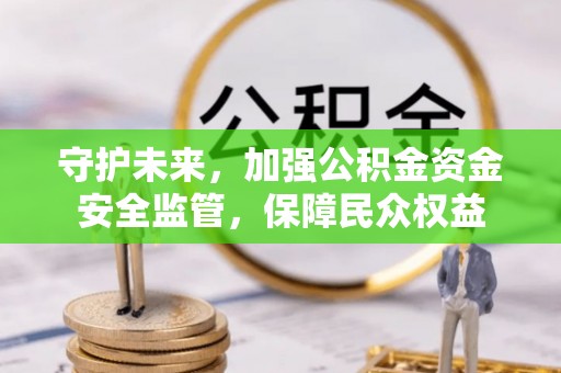 固阳守护未来，加强公积金资金安全监管，保障民众权益