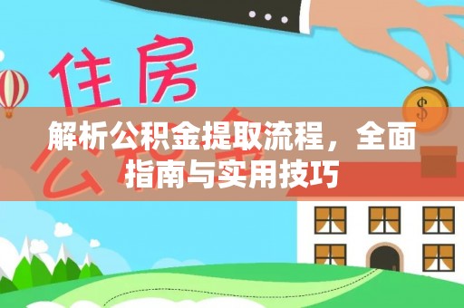 固阳解析公积金提取流程，全面指南与实用技巧