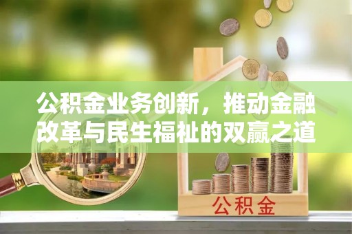 固阳公积金业务创新，推动金融改革与民生福祉的双赢之道