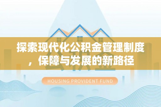 固阳探索现代化公积金管理制度，保障与发展的新路径