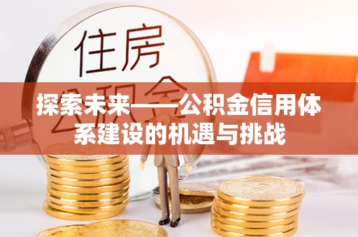 固阳探索未来——公积金信用体系建设的机遇与挑战