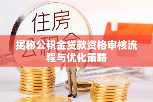 固阳揭秘公积金贷款资格审核流程与优化策略