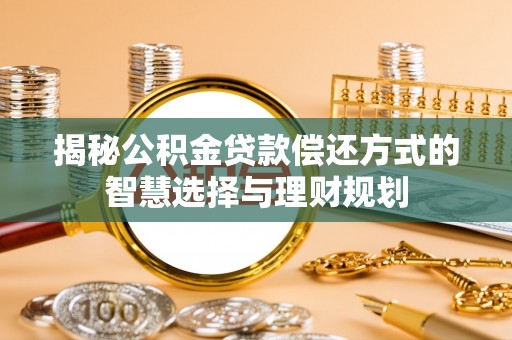 固阳揭秘公积金贷款偿还方式的智慧选择与理财规划