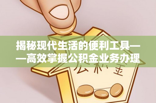 固阳揭秘现代生活的便利工具——高效掌握公积金业务办理流程的关键步骤