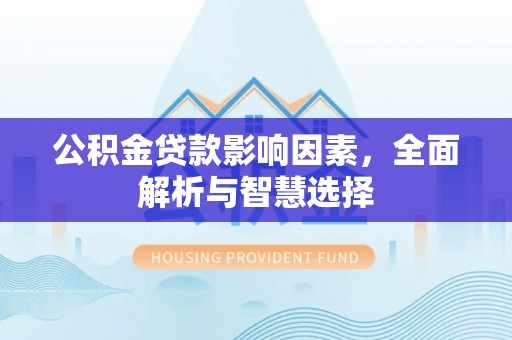 固阳公积金贷款影响因素，全面解析与智慧选择