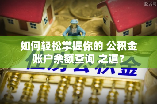 固阳如何轻松掌握你的 公积金账户余额查询 之道？