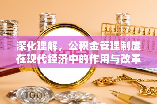 固阳深化理解，公积金管理制度在现代经济中的作用与改革方向