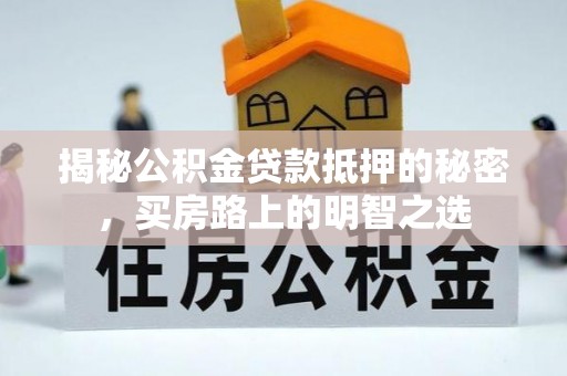 固阳揭秘公积金贷款抵押的秘密，买房路上的明智之选