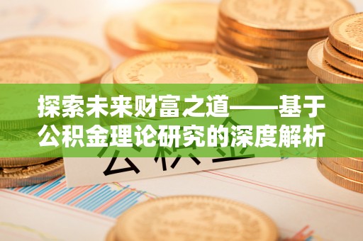 固阳探索未来财富之道——基于公积金理论研究的深度解析