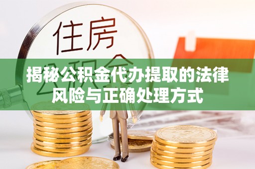 固阳揭秘公积金代办提取的法律风险与正确处理方式